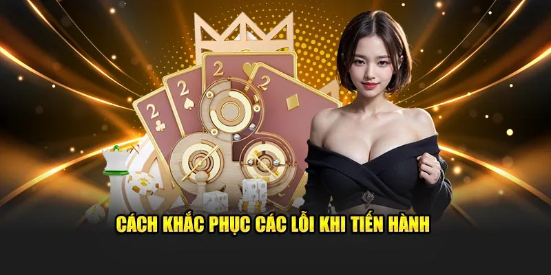 Cách khắc phục các lỗi khi tiến hành