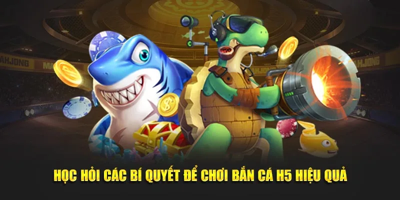 Học hỏi các bí quyết để chơi bắn cá H5 hiệu quả