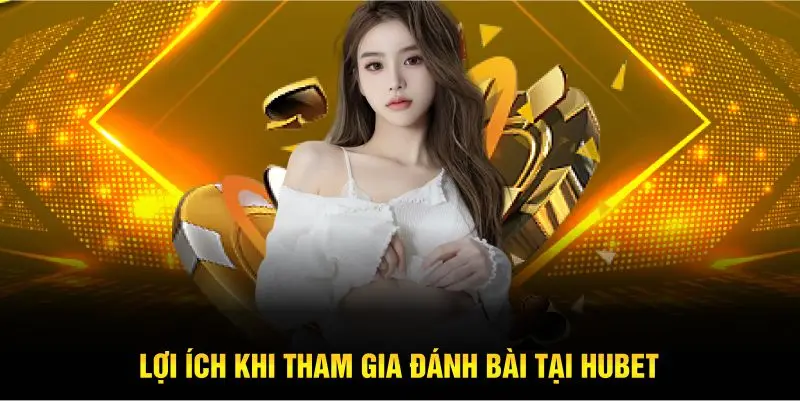 Lợi ích khi tham gia đánh bài tại HUBET