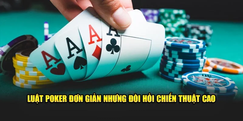 Luật Poker đơn giản nhưng đòi hỏi chiến thuật cao