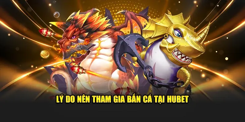 Lý do nên tham gia bắn cá tại HUBET