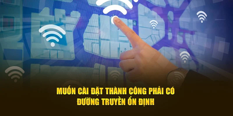 Muốn cài đặt thành công phải có đường truyền ổn định