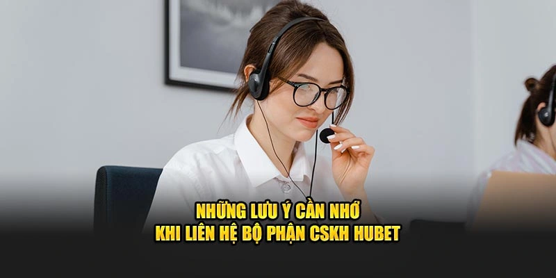 Những lưu ý cần nhớ khi liên hệ bộ phận CSKH HUBET