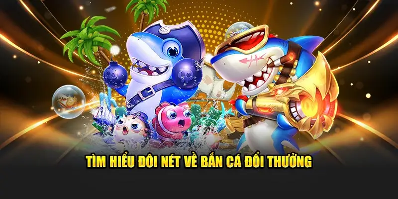 Thông tin chi tiết về bắn cá đổi thưởng dành cho tân binh